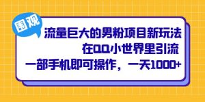 流量巨大的男粉项目新玩法，在QQ小世界里引流 一部手机即可操作，一天1000+倾城领域-倾城领域