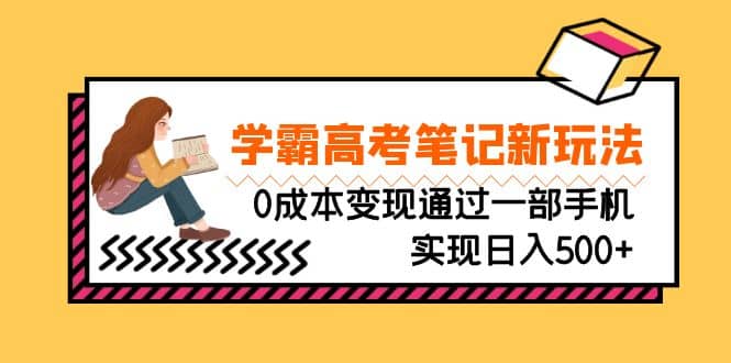 刚需高利润副业，学霸高考笔记新玩法，0成本变现通过一部手机实现日入500+倾城领域-倾城领域