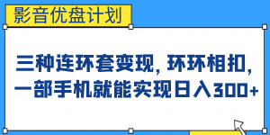 影音优盘计划，三种连环套变现，环环相扣，一部手机就能实现日入300+倾城领域-倾城领域
