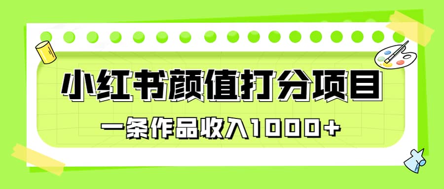 适合0基础小白的小红书颜值打分项目，一条作品收入1000+倾城领域-倾城领域