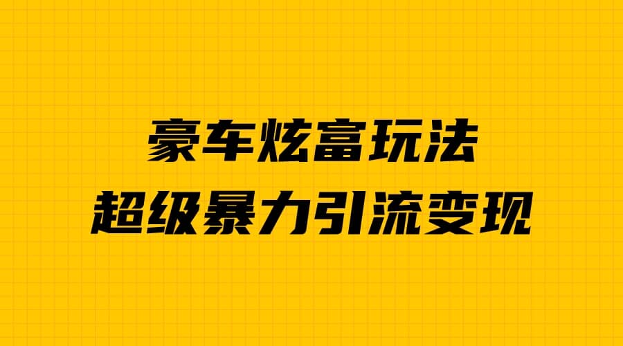 豪车炫富独家玩法，暴力引流多重变现，手把手教学倾城领域-倾城领域