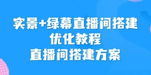 实景+绿幕直播间搭建优化教程，直播间搭建方案倾城领域-倾城领域