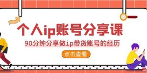 2023个人ip账号分享课，90分钟分享做ip带货账号的经历倾城领域-倾城领域