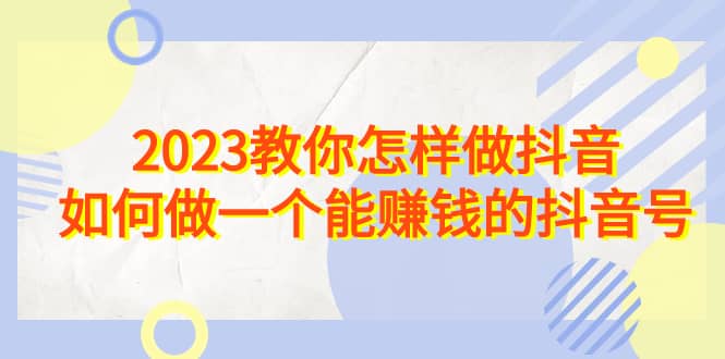 2023教你怎样做抖音，如何做一个能赚钱的抖音号（22节课）倾城领域-倾城领域