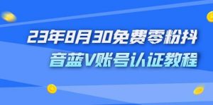 外面收费1980的23年8月30免费零粉抖音蓝V账号认证教程倾城领域-倾城领域