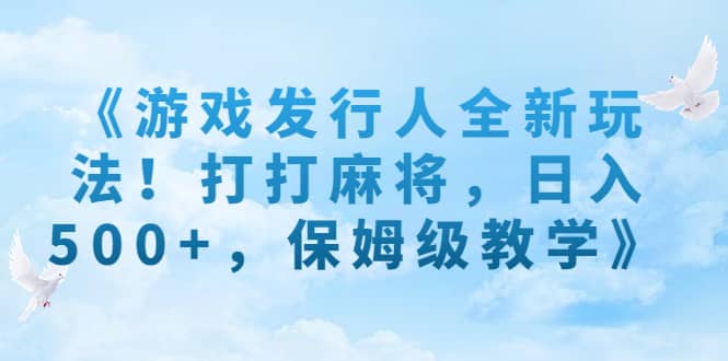 《游戏发行人全新玩法！打打麻将，日入500+，保姆级教学》倾城领域-倾城领域