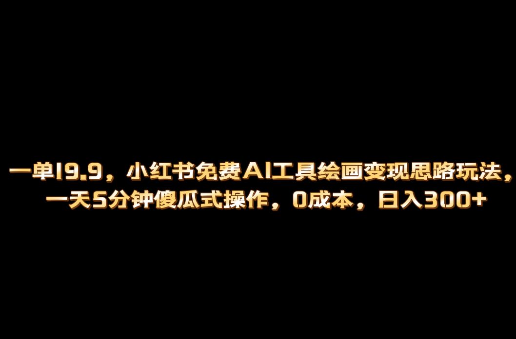 小红书免费AI工具绘画变现玩法，一天5分钟傻瓜式操作，0成本日入300+倾城领域-倾城领域