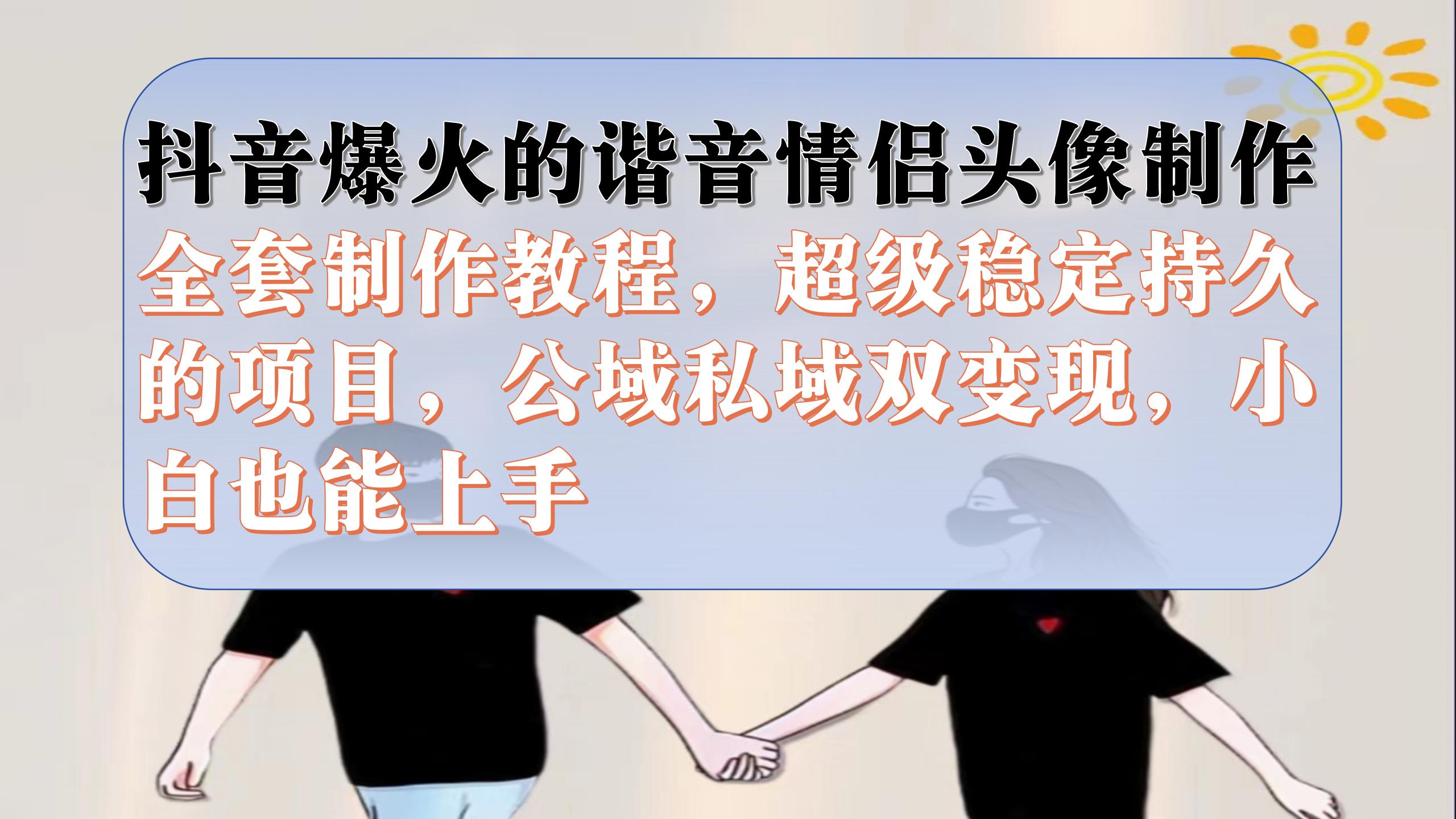 抖音爆火的谐音情侣头像制作全套制作教程，超级稳定持久，公域私域双变现倾城领域-倾城领域