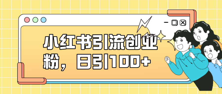 小红书引流创业粉，日引100+，小白可上手，可矩阵操作倾城领域-倾城领域