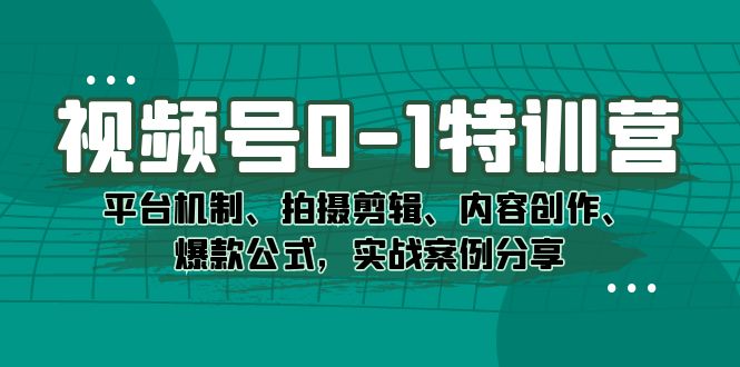 视频号0-1特训营：平台机制、拍摄剪辑、内容创作、爆款公式，实战案例分享倾城领域-倾城领域