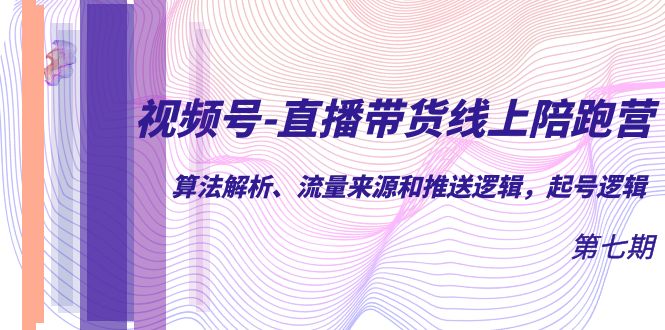 视频号-直播带货线上陪跑营第7期：算法解析、流量来源和推送逻辑，起号逻辑倾城领域-倾城领域