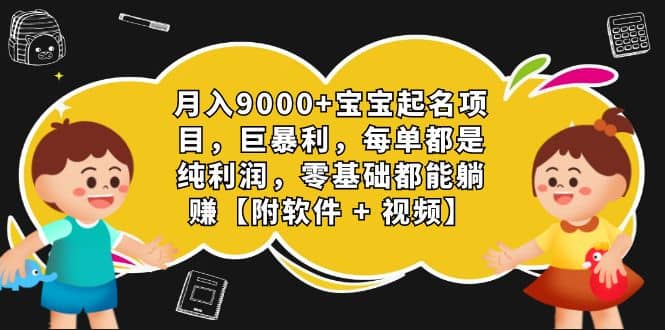 月入9000+宝宝起名项目，巨暴利 每单都是纯利润，0基础躺赚【附软件+视频】倾城领域-倾城领域