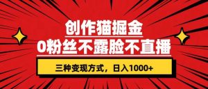 创作猫掘金，0粉丝不直播不露脸，三种变现方式 日入1000+轻松上手(附资料)倾城领域-倾城领域