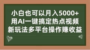 小白也可以月入5000+， 用AI一键搞定热点视频， 新玩法多平台操作赚收益倾城领域-倾城领域
