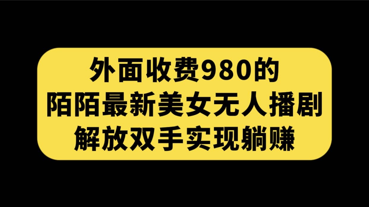 外面收费980陌陌最新美女无人播剧玩法 解放双手实现躺赚（附100G影视资源）倾城领域-倾城领域