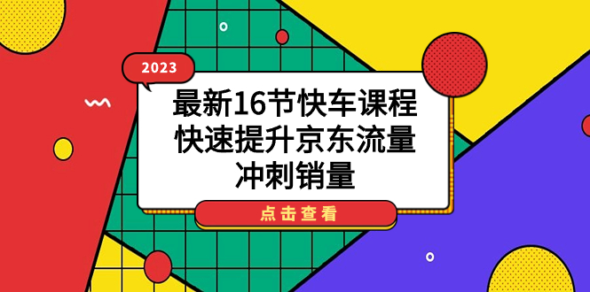 2023最新16节快车课程，快速提升京东流量，冲刺销量倾城领域-倾城领域