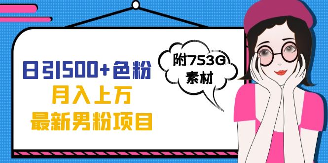日引500+色粉轻松月入上万九月份最新男粉项目（附753G素材）倾城领域-倾城领域