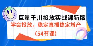 巨量千川投放实战课新版，学会投放，稳定直播稳定增产（54节课）倾城领域-倾城领域