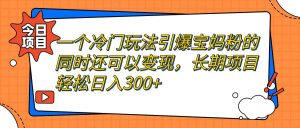 一个冷门玩法引爆宝妈粉的同时还可以变现，长期项目轻松日入300+倾城领域-倾城领域