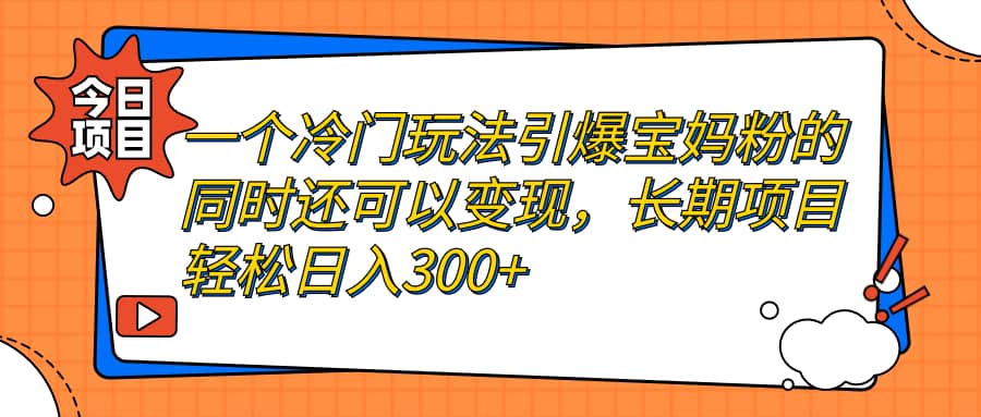 一个冷门玩法引爆宝妈粉的同时还可以变现，长期项目轻松日入300+倾城领域-倾城领域
