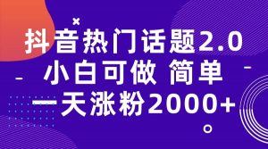 抖音热门话题玩法2.0，一天涨粉2000+（附软件+素材）倾城领域-倾城领域