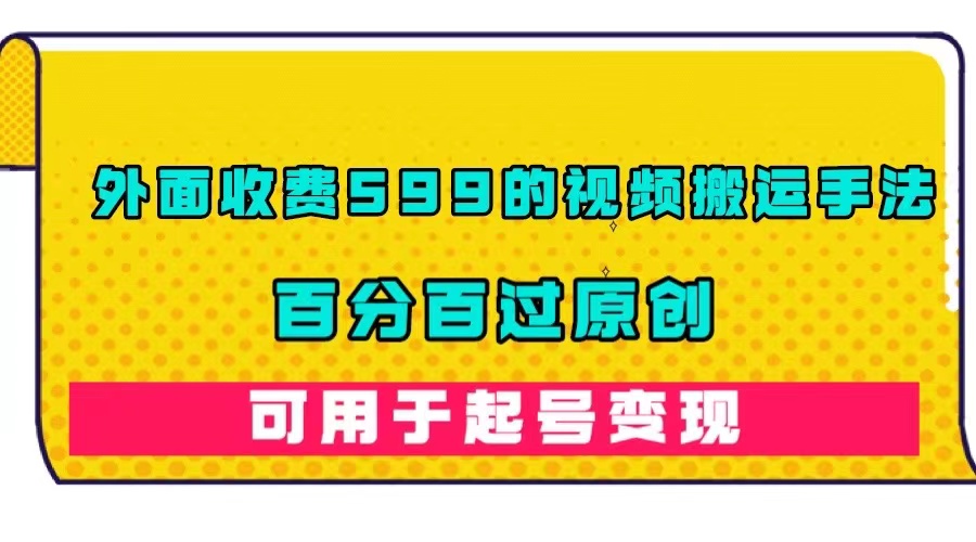 外面收费599的视频搬运手法，百分百过原创，可用起号变现倾城领域-倾城领域