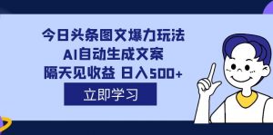 外面收费1980的今日头条图文爆力玩法,AI自动生成文案，隔天见收益 日入500+倾城领域-倾城领域