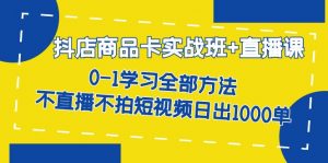 抖店商品卡实战班+直播课-8月 0-1学习全部方法 不直播不拍短视频日出1000单倾城领域-倾城领域