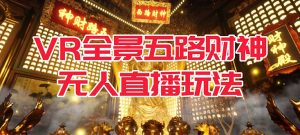 VR全景模式五路财神无人直播玩法，抖音目前最火玩法独家制作【吸金又吸睛】倾城领域-倾城领域