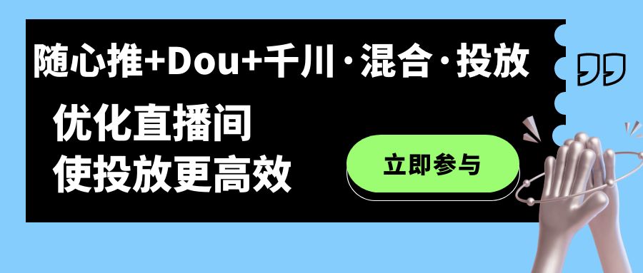 随心推+Dou+千川·混合·投放新玩法，优化直播间使投放更高效倾城领域-倾城领域