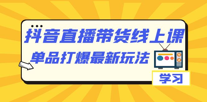 抖音·直播带货线上课，单品打爆最新玩法（12节课）倾城领域-倾城领域