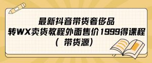 最新抖音奢侈品转微信卖货教程外面售价1999的课程（带货源）倾城领域-倾城领域
