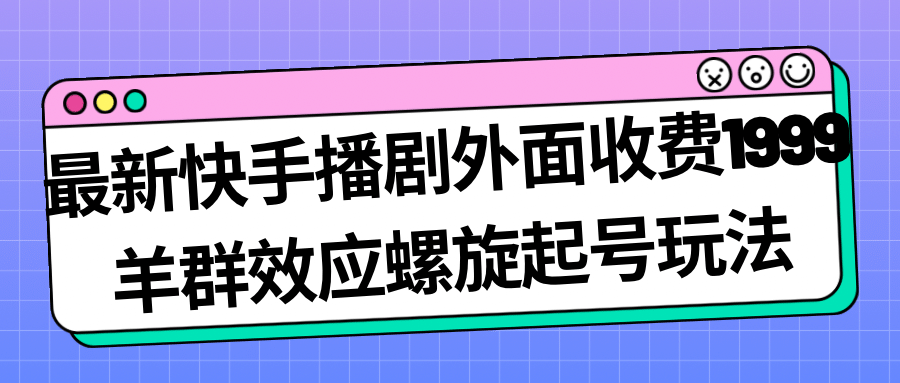最新快手播剧外面收费1999羊群效应螺旋起号玩法配合流量日入几百完全没问题倾城领域-倾城领域