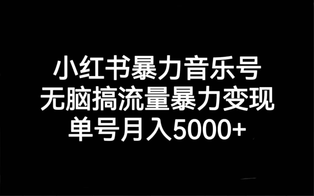小红书暴力音乐号，无脑搞流量暴力变现，单号月入5000+倾城领域-倾城领域