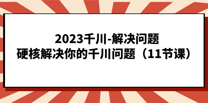 2023千川-解决问题，硬核解决你的千川问题（11节课）倾城领域-倾城领域