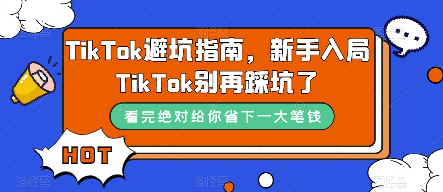 TikTok·避坑指南，新手入局Tk别再踩坑了（10节课）倾城领域-倾城领域