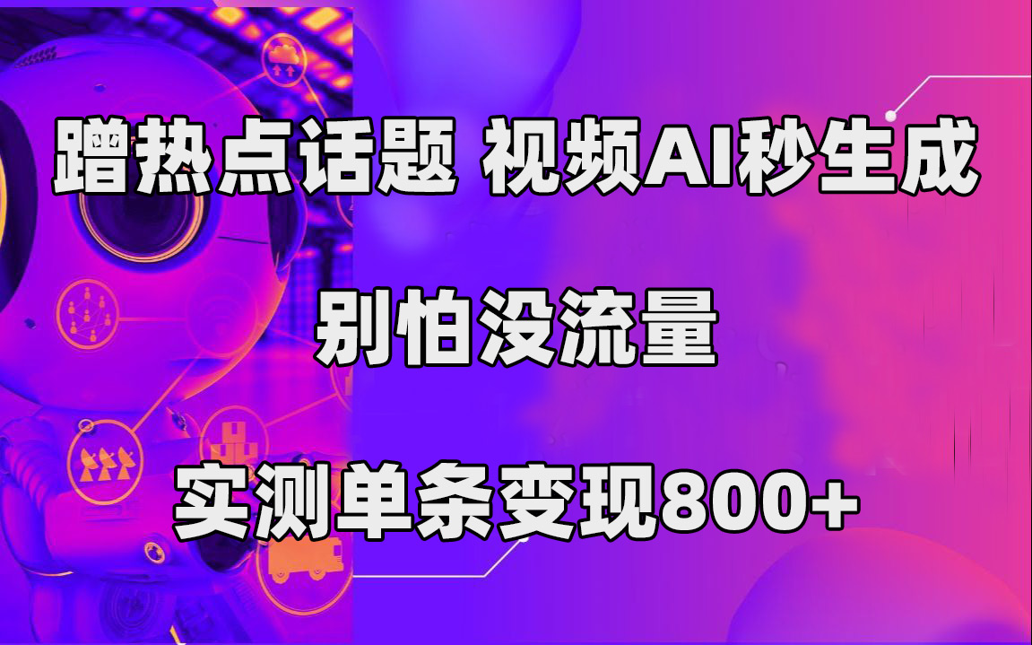 蹭热点话题,视频AI秒生成,别怕没流量,实测单条变现800+倾城领域-倾城领域