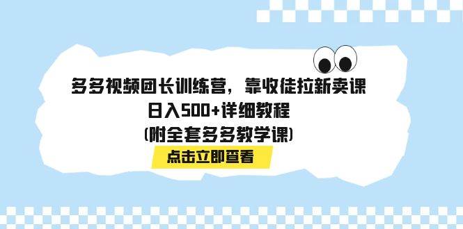 多多视频团长训练营，靠收徒拉新卖课，日入500+详细教程(附全套多多教学课)倾城领域-倾城领域