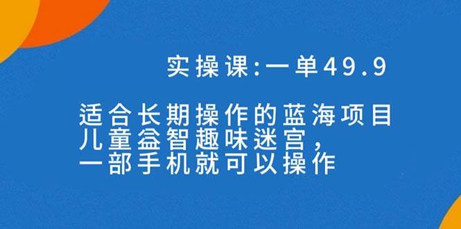 一单49.9长期蓝海项目，儿童益智趣味迷宫，一部倾城领域-倾城领域