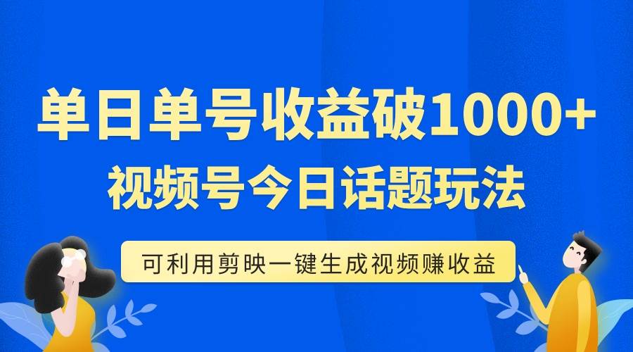 单号单日收益1000+，视频号今日话题玩法，可利用剪映一键生成视频倾城领域-倾城领域