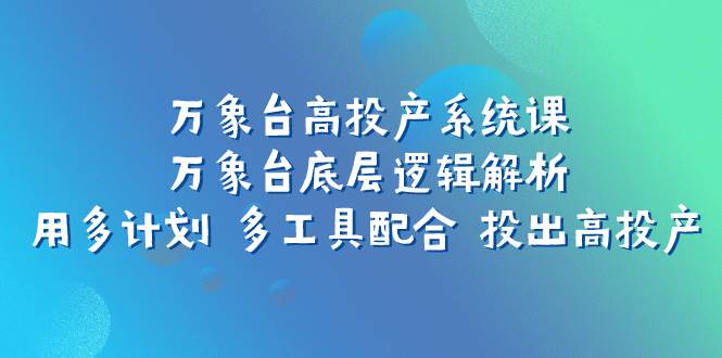 万象台高投产系统课：万象台底层逻辑解析 用多计划 多工具配合 投出高投产倾城领域-倾城领域