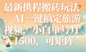 最新携程搬砖玩法，AI一键搞定旅游视频，小白单号月入1500，可矩阵倾城领域-倾城领域