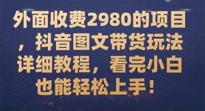 外面收费2980的项目，抖音图文带货玩法详细教程，看完小白也能轻松上手！倾城领域-倾城领域
