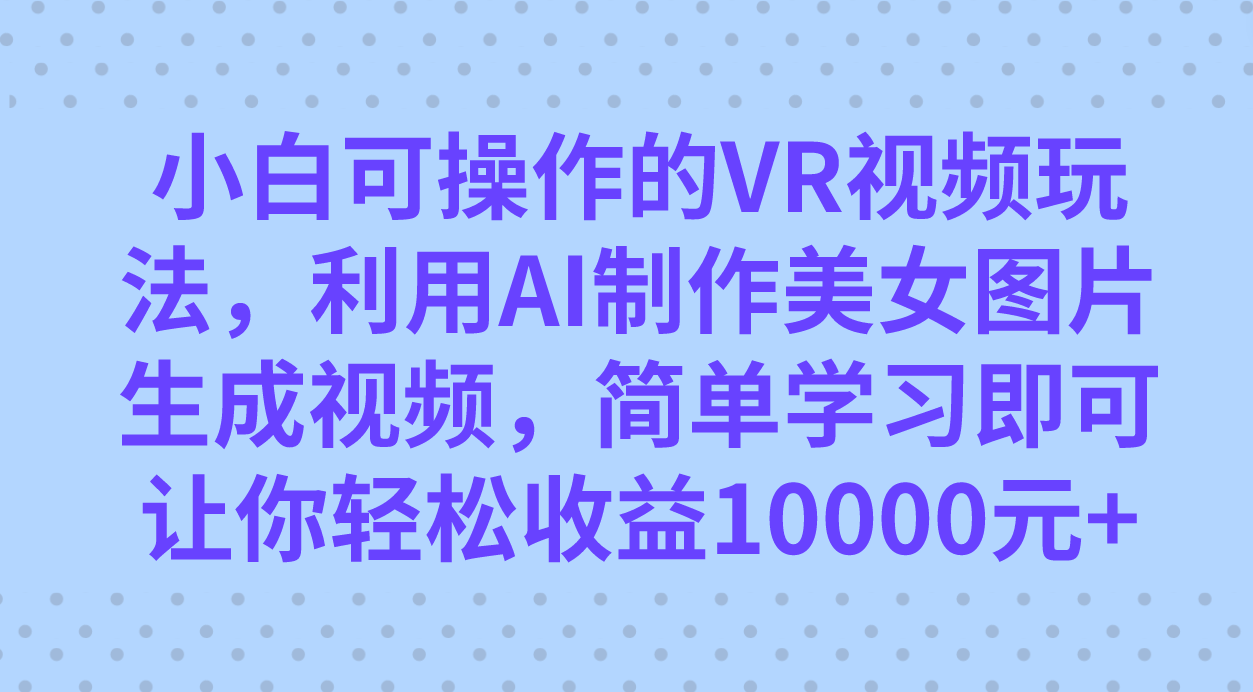小白可操作的VR视频玩法，利用AI制作美女图片生成视频，你轻松收益10000+倾城领域-倾城领域