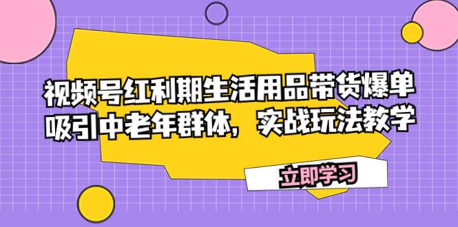视频号红利期生活用品带货爆单，吸引中老年群体，实战玩法教学倾城领域-倾城领域