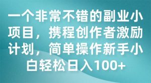 一个非常不错的副业小项目，携程创作者激励计划，简单操作新手小白日入100+倾城领域-倾城领域