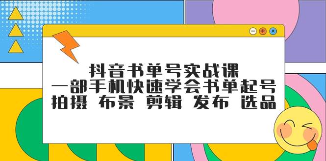 抖音书单号实战课，一部手机快速学会书单起号 拍摄 布景 剪辑 发布 选品倾城领域-倾城领域