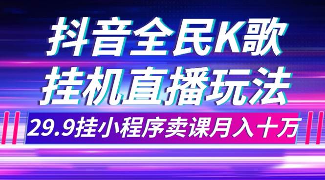 抖音全民K歌直播不露脸玩法，29.9挂小程序卖课月入10万倾城领域-倾城领域