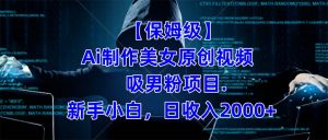 【保姆级】  制作Ai美女原创视频吸男粉项目.小白日收入2000+（附素材工具）倾城领域-倾城领域