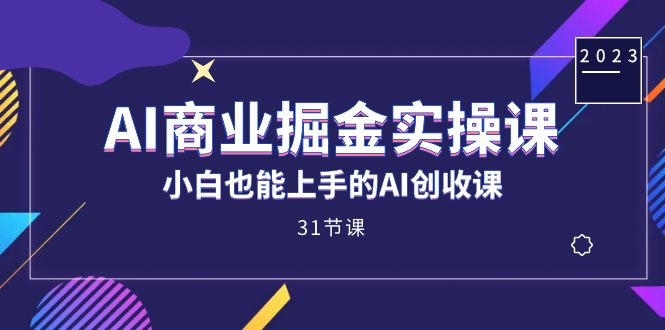 AI商业掘金实操课，小白也能上手的AI创收课（31课）倾城领域-倾城领域